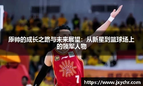 原帅的成长之路与未来展望：从新星到篮球场上的领军人物