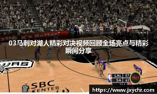 03马刺对湖人精彩对决视频回顾全场亮点与精彩瞬间分享