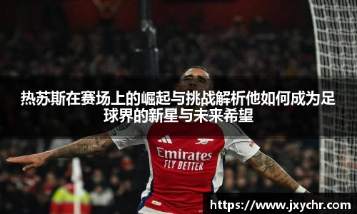 热苏斯在赛场上的崛起与挑战解析他如何成为足球界的新星与未来希望