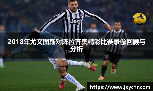 2018年尤文图斯对阵拉齐奥精彩比赛录像回顾与分析